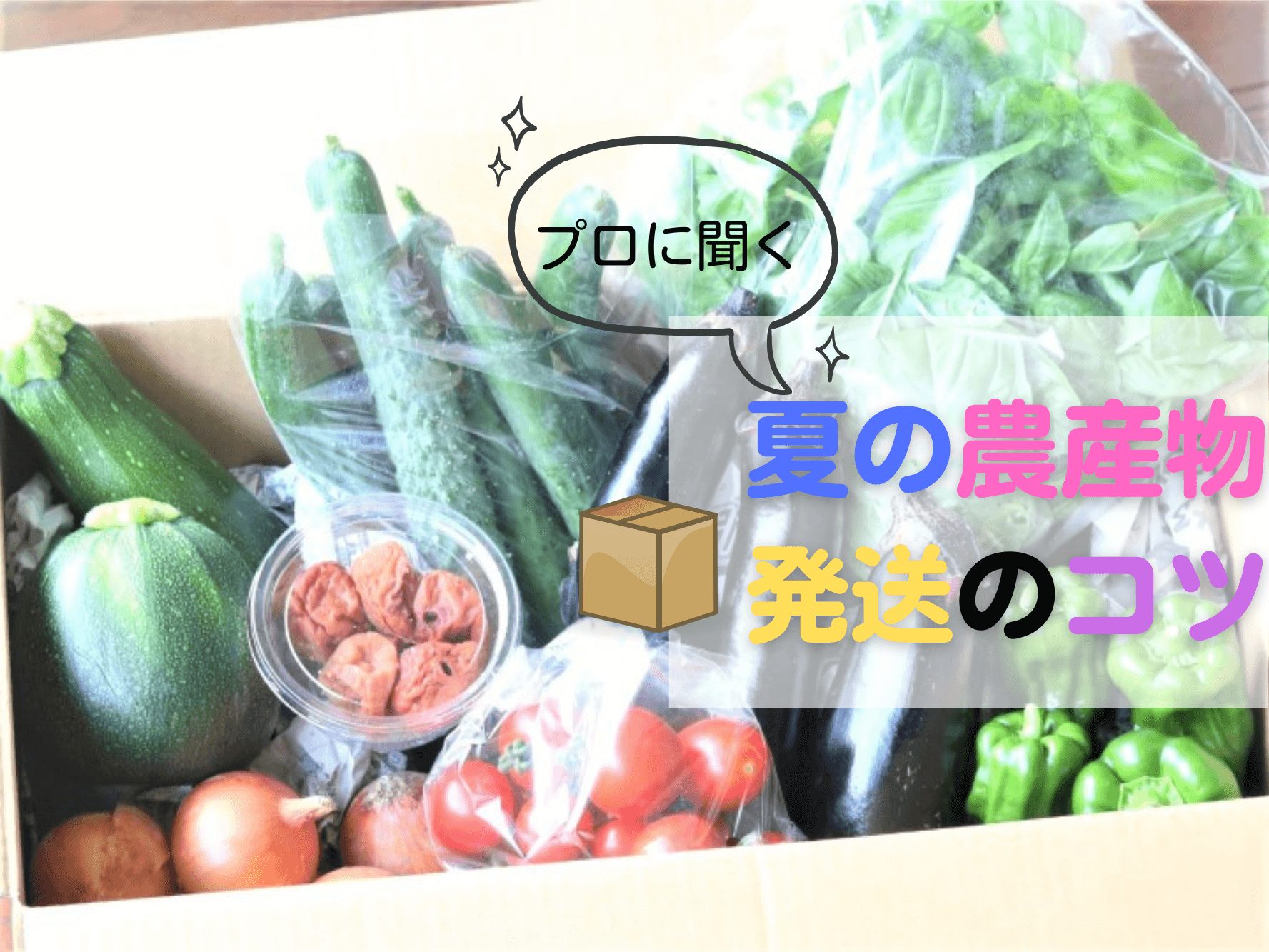 プロに聞く！夏の農産物発送のコツ。意外と知らない「正しい梱包」でおいしく届けよう